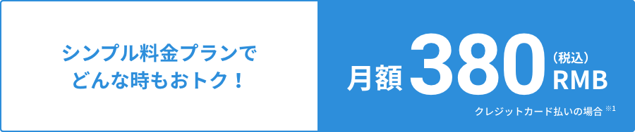 シンプル料金プランでどんな時もおトク!月額380RMB(税込)クレジットカード払いの場合 ※1