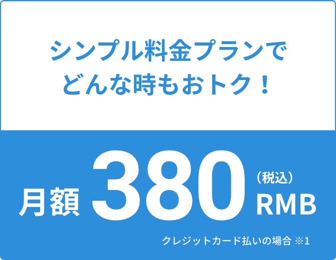 シンプル料金プランでどんな時もおトク!月額380RMB(税込)クレジットカード払いの場合 ※1
