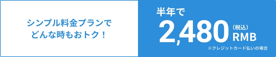 シンプル料金プランでどんな時もおトク!半年で2,480RMB(税込み)※クレジットカード支払いの場合