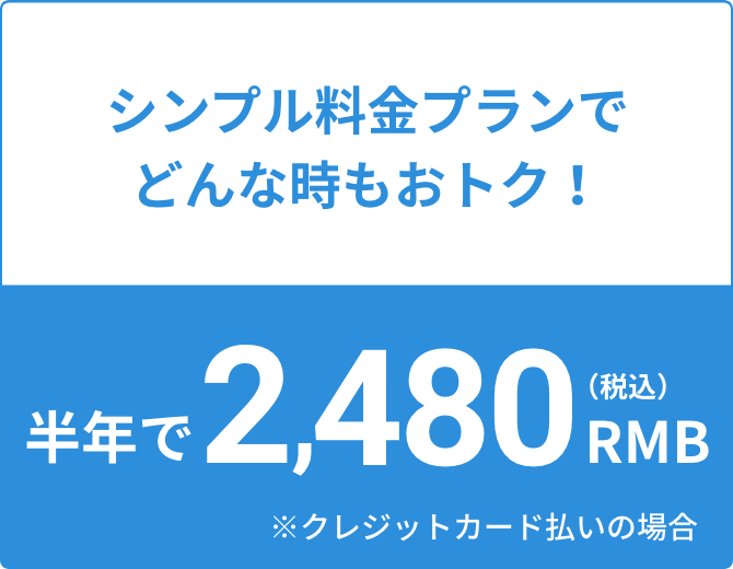 シンプル料金プランでどんな時もおトク!半年で2,480RMB(税込み)※クレジットカード支払いの場合